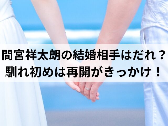 間宮祥太朗の結婚相手はだれ？馴れ初めは再開がきっかけ！